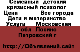 Семейный, детский, кризисный психолог › Цена ­ 2 000 - Все города Дети и материнство » Услуги   . Московская обл.,Лосино-Петровский г.